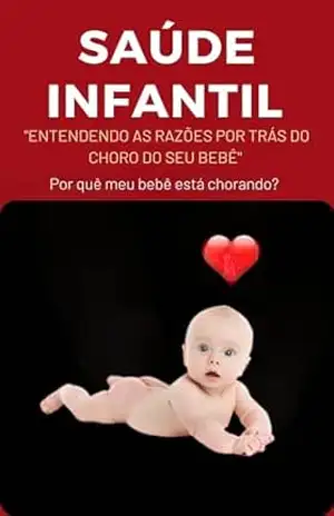 Saúde Infantil: Entendendo as Razões por Trás do Choro do seu Bebê: O Choro é a comunicação do seu Bebê. – Jefferson de Oliveira