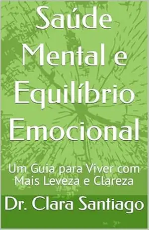 Saúde Mental e Equilíbrio Emocional: Um Guia para Viver com Mais Leveza e Clareza – Dr. Clara  Santiago
