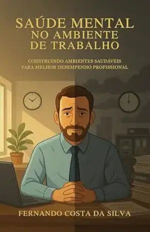 Saúde Mental no Ambiente de Trabalho: Construindo Ambientes Saudáveis para Melhor Desempenho Profissional – Fernando Costa da Silva