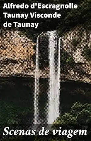 Scenas de viagem: Exploração entre os rios Taquary e Aquidauana no districto de Miranda: memoria descriptiva – Alfredo d’Escragnolle Taunay Visconde de Taunay