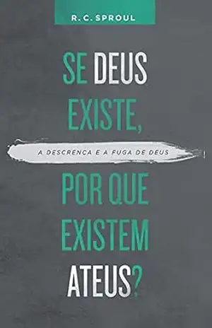 Se Deus existe, por que existem ateus? – R. C. Sproul