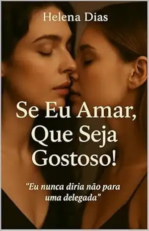 Se Eu Amar, Que Seja Gostoso! Um Romance Lésbico de Sedução e Perigo– CONTO SÁFICO: Amor, Adrenalina e uma Delegada que Não Segue Regras – LIVRO 2 (Se Eu Errar, Errei Gostoso!) – Helena Dias