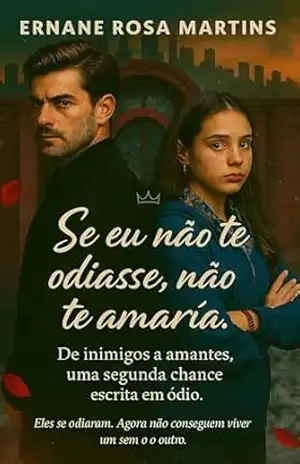 Se eu não te odiasse, não te amaria: De inimigos a amantes, uma segunda chance escrita em ódio – Ernane Rosa Martins