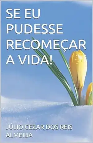 SE EU PUDESSE RECOMEÇAR A VIDA! – JÚLIO CEZAR DOS REIS ALMEIDA