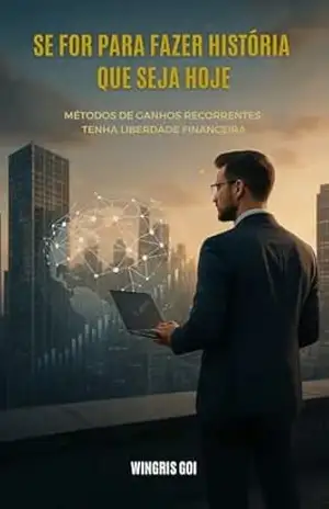 Se for para fazer história que seja hoje.: Métodos de ganhos recorrentes tenha liberdade Financeira. – Wingris  Goi