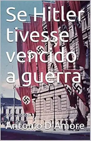 Se Hitler tivesse vencido a guerra – Antonio D’Amore