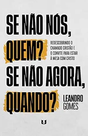 Se não nós, quem? Se não agora, quando?: Redescobrindo o chamado cristão e o convite para estar à mesa com Cristo – Leandro Gomes