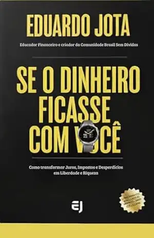 SE O DINHEIRO FICASSE COM VOCÊ: Como transformar Juros, Impostos e Desperdícios em Liberdade e Riqueza – EDUARDO  JOTA