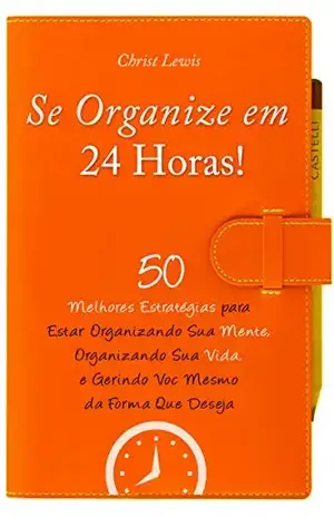 Se Organize em 24 Horas!: 50 Melhores Estratégias para Estar Organizando Sua Mente, Sua Vida, e Gerindo VocêMesmo da Forma Que Deseja (Organize Yourself, … Your Mind, Organize Your Life Livro 1) – Christ Lewis