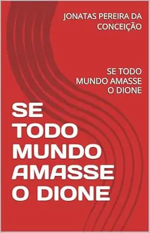 SE TODO MUNDO AMASSE O DIONE: SE TODO MUNDO AMASSE O DIONE – JONATAS PEREIRA DA CONCEIÇÃO