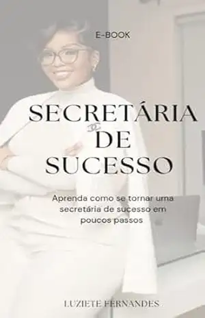 Secretária de sucesso: “Dicas Práticas para Brilhar no Mundo Corporativo” – Luziete serra fernandes carvalho