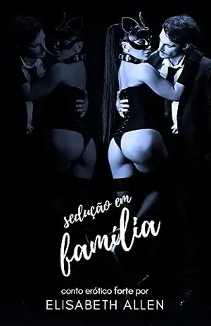Sedução em família: Conto erótico pesado – Elisabeth Allen