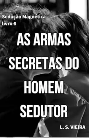 SEDUÇÃO MAGNÉTICA LIVRO 6: AS ARMAS SECRETAS DO HOMEM SEDUTOR – L. S.  VIEIRA