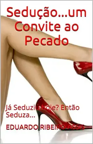 Sedução...um Convite ao Pecado: Já Seduziu hoje? Então Seduza... - EDUARDO RIBEIRO ASSIS