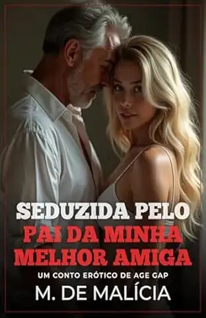 Seduzida pelo Pai da Minha Melhor Amiga: Um conto erótico de Age Gap (Contos Proibidos) – M. de Malícia