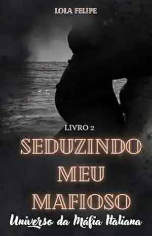 Seduzindo Meu Mafioso (Universo da Máfia Italiana Livro 2) - LOLA FELIPE