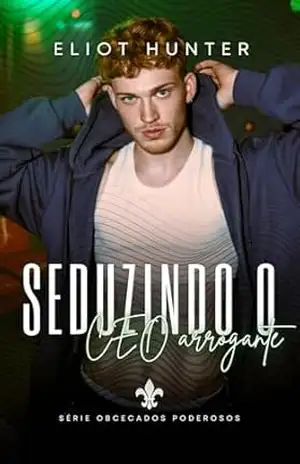Seduzindo o CEO Arrogante (Obcecados Poderosos!) – Eliot Hunter