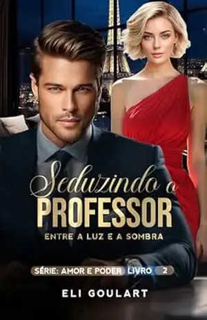 Seduzindo o Professor: Entre a Luz e a Sombra (AMOR E PODER Livro 2) – Eli Goulart