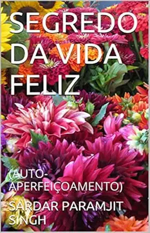 SEGREDO DA VIDA FELIZ: (AUTO–APERFEIÇOAMENTO) – SARDAR PARAMJIT SINGH