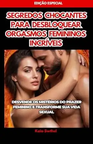 SEGREDOS CHOCANTES PARA DESBLOQUEAR ORGASMOS FEMININOS INCRÍVEIS: DESVENDE OS MISTÉRIOS DO PRAZER FEMININO E TRANSFORME SUA VIDA SEXUAL – Kaia  Swthel