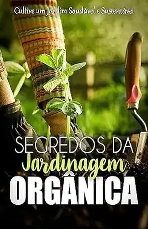 Segredos da Jardinagem Orgânica: Cultive um Jardim Saudável e Sustentável – Flora Verdi