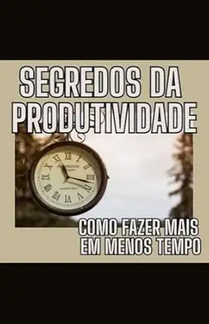 Segredos da Produtividade: Como Fazer Mais em Menos Tempo: Dicas para Organizar a Rotina e Ser Mais Eficiente – Márcio Belardony
