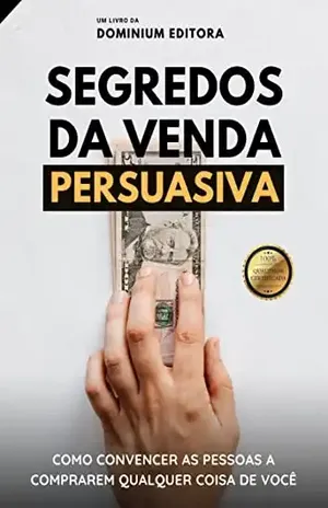SEGREDOS DA VENDA PERSUASIVA: Como convencer as pessoas a comprarem qualquer coisa de você - Dominium Editora