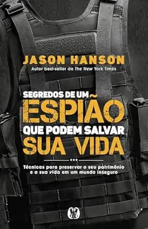 Segredos de um espião que podem salvar sua vida: Técnicas para preservar o seu patrimônio e a sua vida em um mundo inseguro. – Jason Hanson