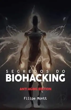 Segredos do Biohacking: Desvendando o Biohacking para Aumentar a Longevidade e Performance – Filipe Montt