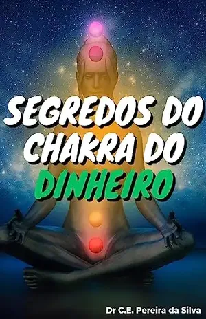 Segredos do Chakra do Dinheiro - Dr Carlos Eduardo Pereira da Silva