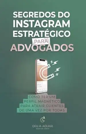 SEGREDOS DO INSTAGRAM ESTRATÉGICO PARA ADVOGADOS: COMO TER UM PERFIL MAGNÉTICO PARA ATRAIR CLIENTES DE UMA VEZ POR TODAS – GIÚLIA  AGUIAR