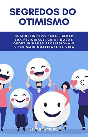 Segredos Do Otimismo: Guia Definitivo Para Liberar Sua Felicidade, Criar Novas Oportunidades Profissionais E Ter Mais Qualidade De Vida – Steven Lawrence