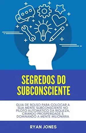 Segredos Do Subconsciente: Guia De Bolso Para Colocar A Sua Mente Subconsciente No Piloto Automático Da Riqueza, Criando Prosperidade E Dominando A Mente Milionária – Ryan Jones