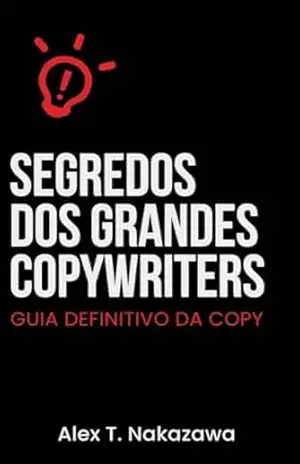 Segredos dos Grandes Copywriters: Guia Definitivo da Copy - Alex Toshimichi Nakazawa