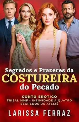Segredos e Prazeres da Costureira do Pecado: Conto Erótico – Trisal MMF • Intimidade à Quatro • Segredos de Ateliê (Segredos Eróticos Proibidos Livro 13) – Larissa Ferraz