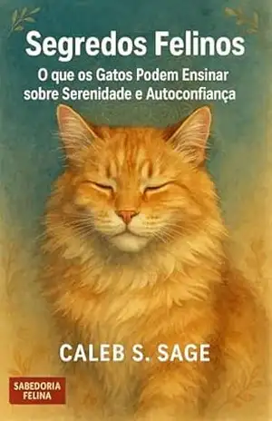 Segredos Felinos: O que os Gatos Podem Ensinar sobre Serenidade e Autoconfiança - Caleb S. Sage