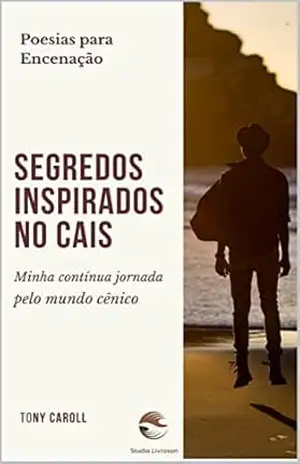 Segredos Inspirados no Cais: Poesias para encenação (Poesias que aquecem o coração.) – Tony Caroll
