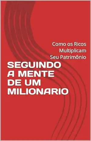 SEGUINDO A MENTE DE UM MILIONARIO: Como os Ricos Multiplicam Seus Patrimônios – GILVAN  ALVES