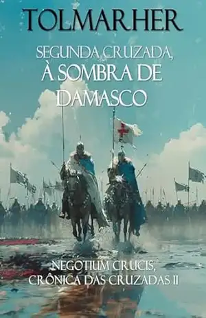 Segunda Cruzada; Sob a Sombra de Damasco (NEGOTIUM CRUCIS, CRÔNICA DAS CRUZADAS Livro 2) – TOLMARHER