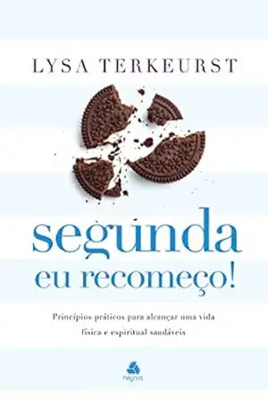 Segunda eu recomeço: Princípios práticos para alcançar uma vida física e espiritual saudáveis – Lysa Terkeurst