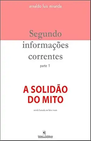 Segundo informações correntes, parte 1: A solidão do mito – Arnaldo Luis Miranda