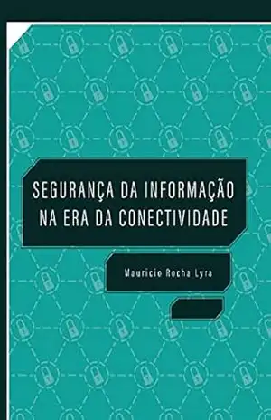 Segurança da Informação na Era da Conectividade: Ensaios e Reflexões - Mauricio Lyra
