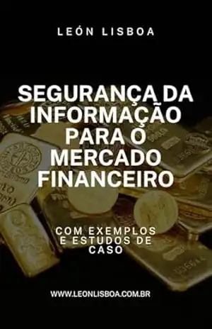 Segurança da Informação para o Mercado Financeiro (Segurança da Informação para Empresas Livro 3) – León Lisboa