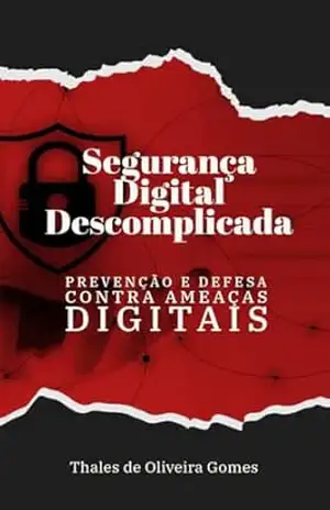 Segurança Digital Descomplicada: Prevenção e Defesa Contra Ameaças Digitais – Thales de Oliveira Gomes