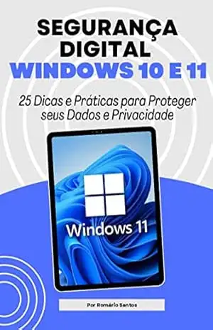 Segurança Digital no Windows 10 e 11: 25 Dicas e Práticas para Proteger seus Dados e Privacidade – Romário Santos