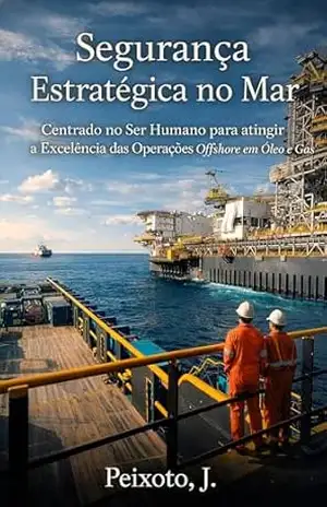 Segurança Estratégica no Mar: Centrado no Ser Humano para Atingir a Excelência das Operações Offshore em Óleo e Gás - Jonatas Lucialdo Peixoto de Almeida