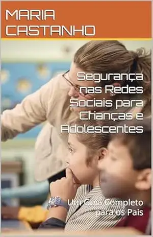 Segurança nas Redes Sociais para Crianças e Adolescentes: Um Guia Completo para os Pais – MARIA  CASTANHO
