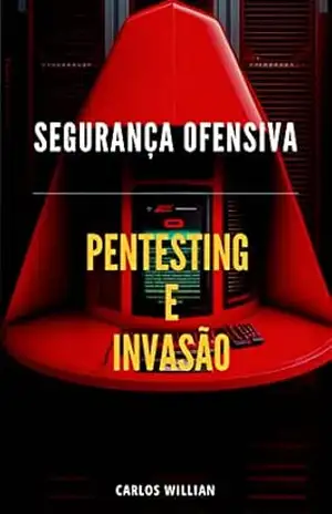 Segurança Ofensiva: Pentesting e Invasão de Redes para Defesa e Prevenção – Carlos Willian