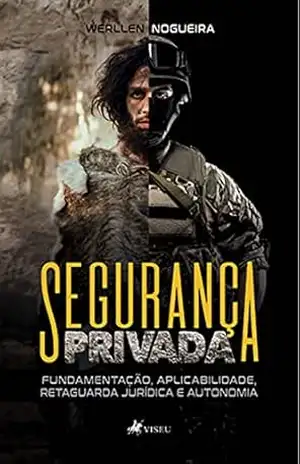 Segurança Privada: Fundamentação, aplicabilidade, retaguarda jurídica e autonomia – Werllen Nogueira