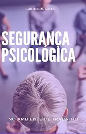 Segurança psicológica no ambiente de trabalho – Guilherme  Sales